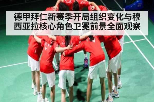 德甲拜仁新赛季开局组织变化与穆西亚拉核心角色卫冕前景全面观察