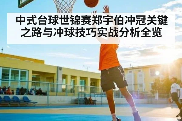 中式台球世锦赛郑宇伯冲冠关键之路与冲球技巧实战分析全览