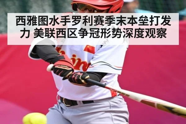 西雅图水手罗利赛季末本垒打发力 美联西区争冠形势深度观察