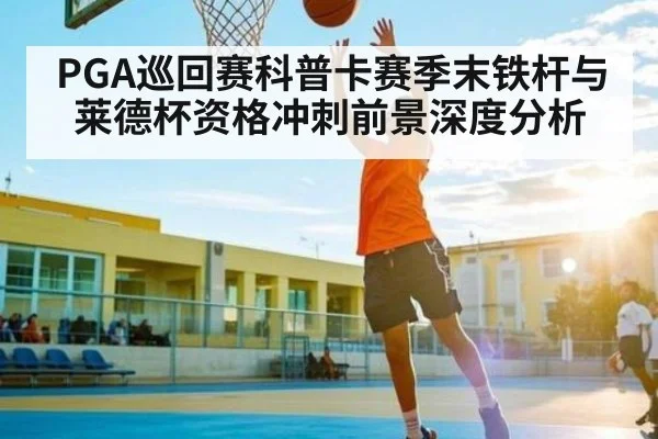 PGA巡回赛科普卡赛季末铁杆与莱德杯资格冲刺前景深度分析