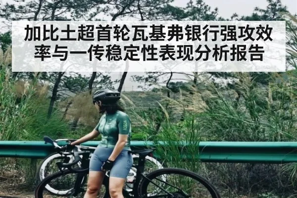 加比土超首轮瓦基弗银行强攻效率与一传稳定性表现分析报告