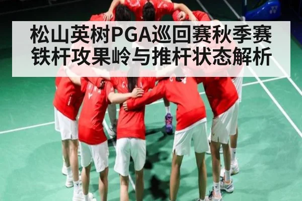 松山英树PGA巡回赛秋季赛铁杆攻果岭与推杆状态解析