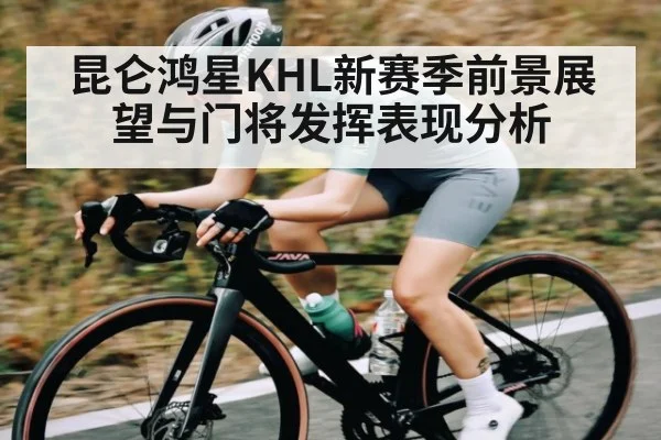昆仑鸿星KHL新赛季前景展望与门将发挥表现分析