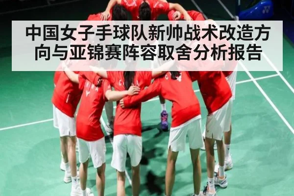 中国女子手球队新帅战术改造方向与亚锦赛阵容取舍分析报告
